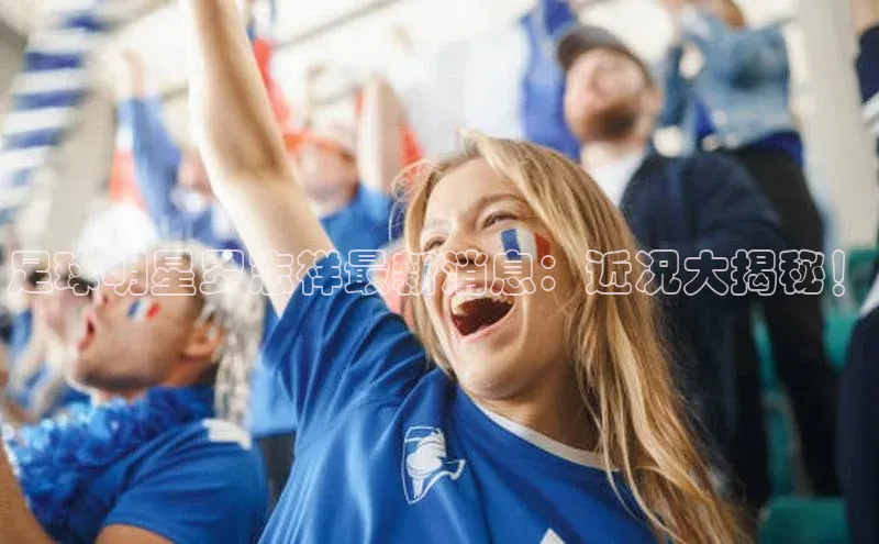 j9九游会-真人游戏第一品牌百度智能门户足球明星罗志祥最新消息：近况大揭秘！