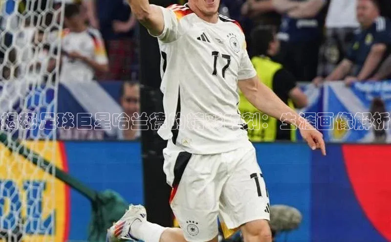 九游登录一径科技揭秘足球巨星哈兰德的精彩时刻：生涯画像解析