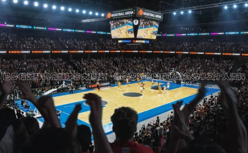 九游会·(J9)官方网站慧博云通巴罗塔足球俱乐部阵容大揭秘！-最全巴罗塔足球运动员名单及个人资料