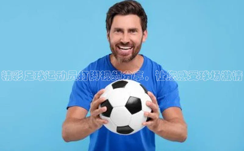 j9九游会官网-真人游戏第一品牌视觉中国精彩足球运动员打脚视频分享，让您感受球场激情