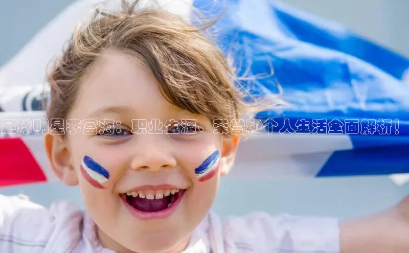 九游娱乐在线登入人口百家号足球明星李富海：职业生涯、荣誉和个人生活全面解析！