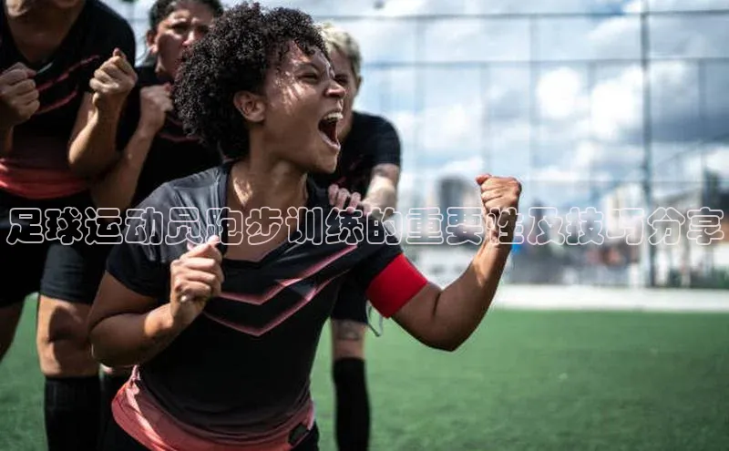 j9九游真人游戏第一品牌登录入口华策影视足球运动员跑步训练的重要性及技巧分享