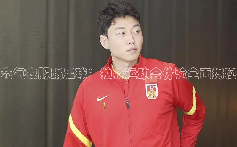 j9九游会真人第一品牌百度 H5充气衣服踢足球：独特运动会体验全面揭秘