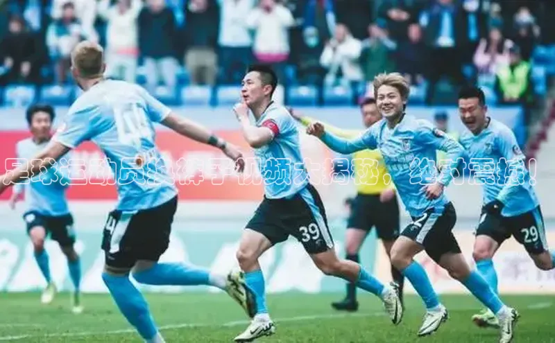 九游登录一径科技足球运动员换裤子视频大揭秘，绝对震撼！