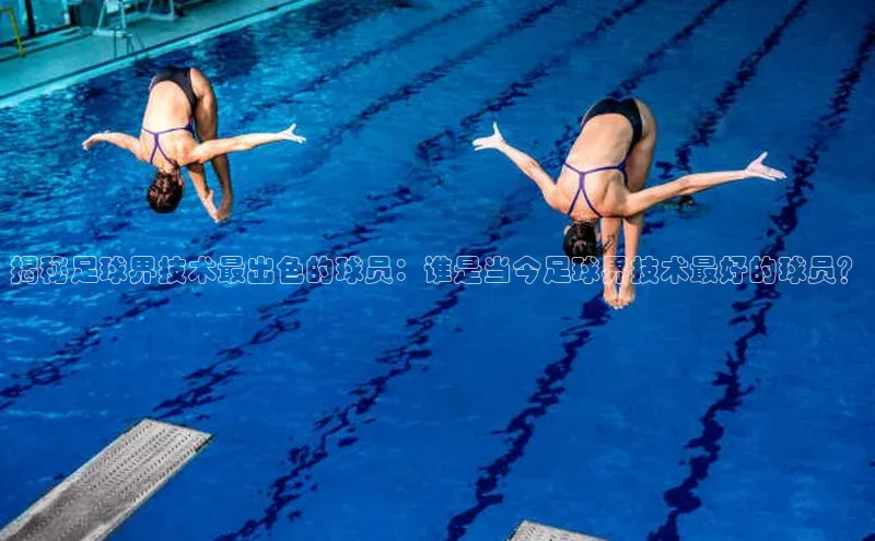 九游官网首页登录入口小度商城揭秘足球界技术最出色的球员：谁是当今足球界技术最好的球员？