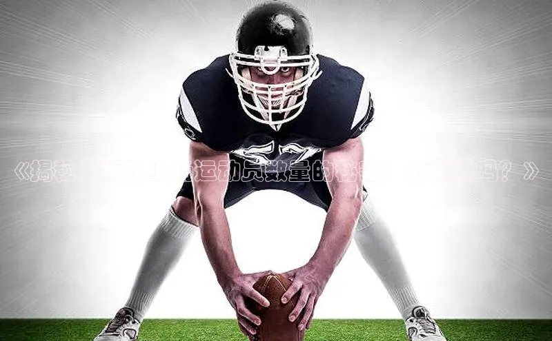 J9九游会老哥俱乐部华扬联众《揭秘足球队上场运动员数量的秘密：你知道吗？》