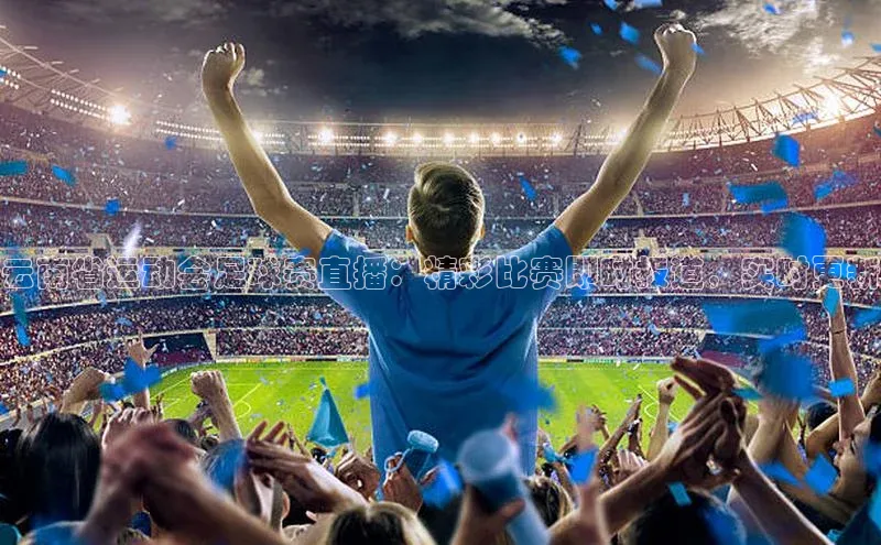 j9九游会-真人游戏第一品牌百度Apollo云南省运动会足球赛直播：精彩比赛即时报道，实时更新