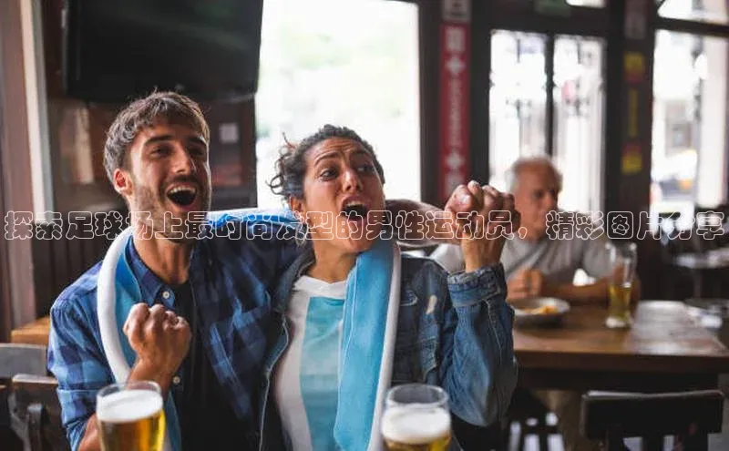 j9九游会最新地址路畅科技探索足球场上最时尚发型的男性运动员，精彩图片分享