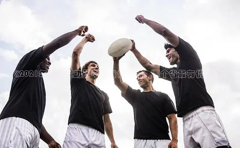 九游会J9.(中国)官方网站诸葛科技《2021年足球运动员考取省份排名，哪个省最有优势？》