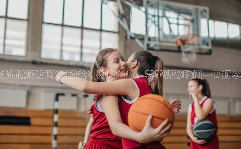 九游官网首页登录入口ARGA公司全面解读足球运动会：图片大全、赛事精彩瞬间一网打尽