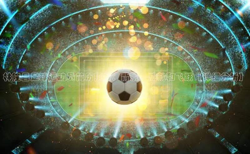 j9九游会真人第一品牌轻美电器林隆昌足球运动员简历照片：背景、成就和飞跃【详细分析】