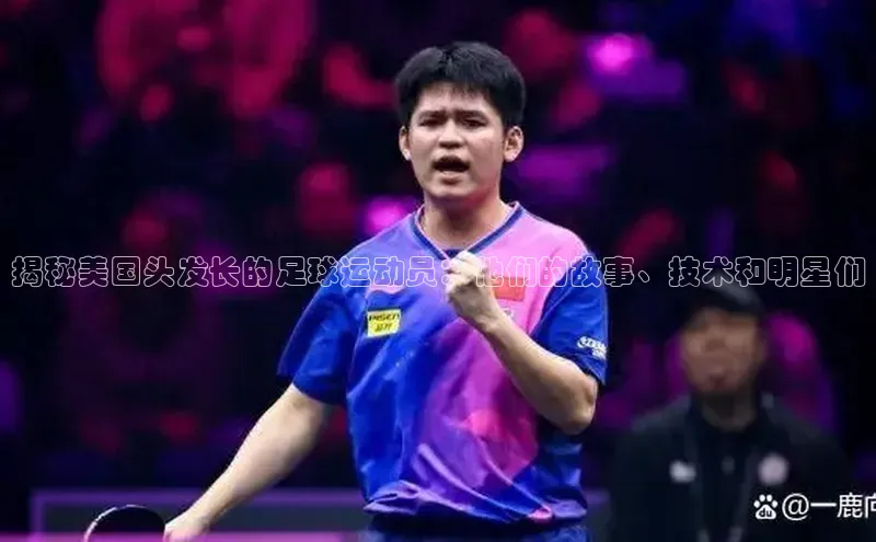 九游会ag登录j9入口猫眼揭秘美国头发长的足球运动员：他们的故事、技术和明星们