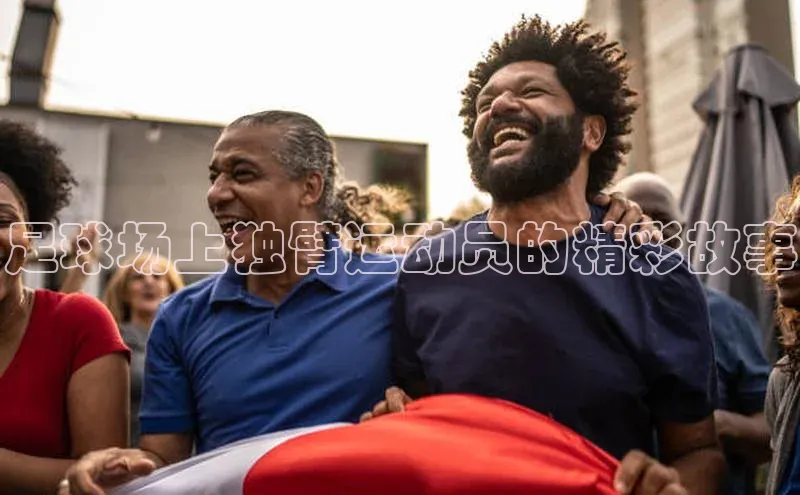 九游会j9官网登录入口百度翻译足球场上独臂运动员的精彩故事