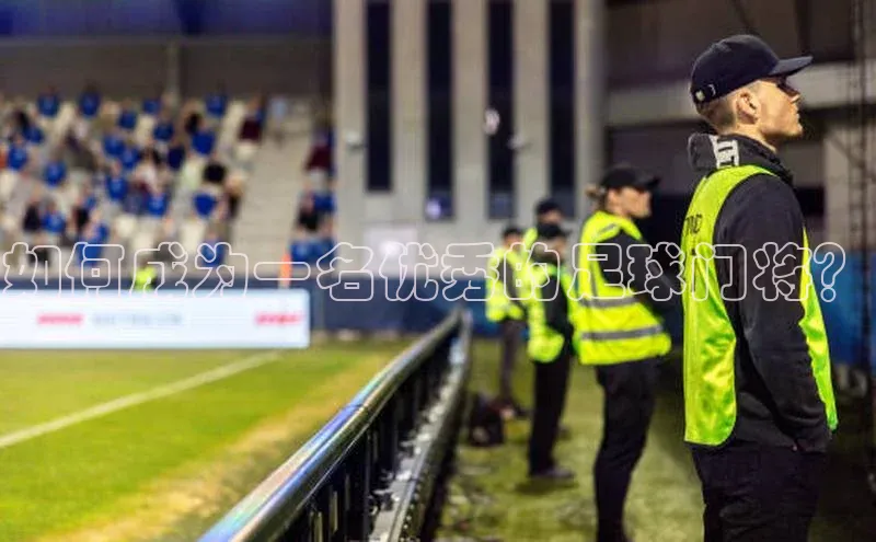 九游登录一径科技如何成为一名优秀的足球门将？