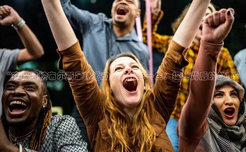 J9九游会老哥俱乐部华扬联众“窥探维纳布尔斯足球运动员的精彩一生：探秘背后的故事”