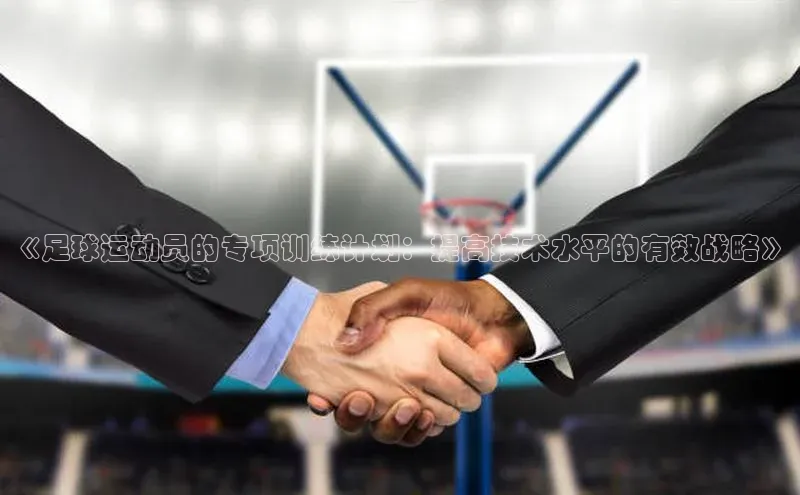 九游会·(J9)官方网站小米《足球运动员的专项训练计划：提高技术水平的有效战略》