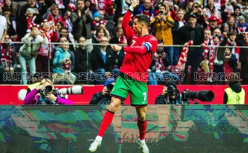 j9九游会老歌交流社区元隆雅图揭阳第五届运动会足球冠军：谁将荣膺冠军？【完整报道】