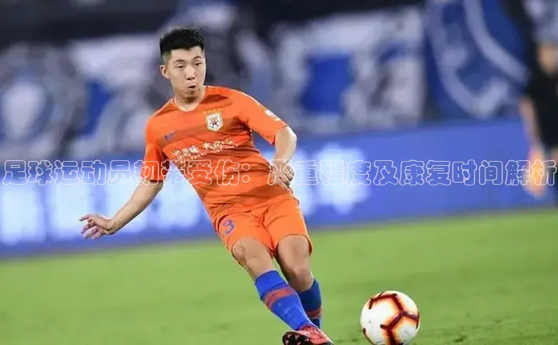 九游会j9官网登录入口百度大脑足球运动员韧带受伤：严重程度及康复时间解析