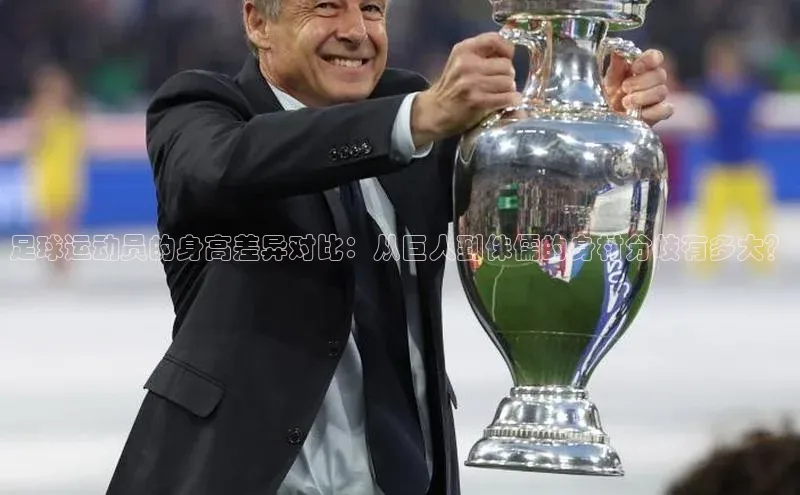 ag九游会j9官方网站j9观星盘足球运动员的身高差异对比：从巨人到侏儒的身材分歧有多大？