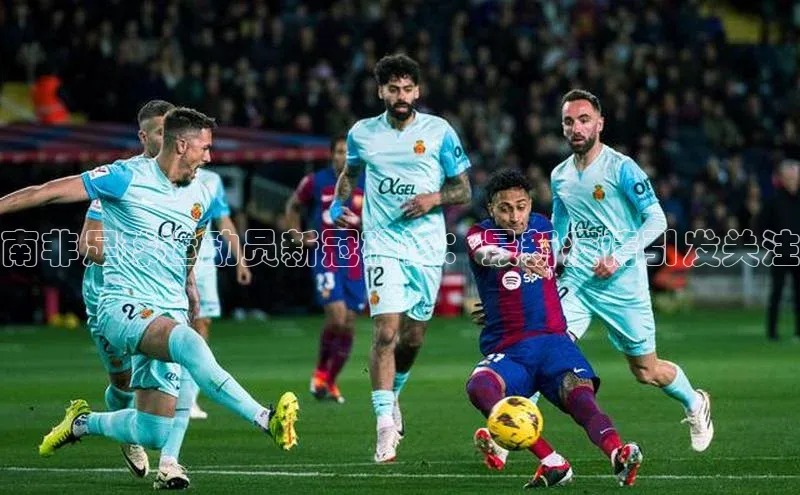 j9九游会真人第一品牌阿里尔公司南非足球运动员新冠确诊：最新疫情引发关注