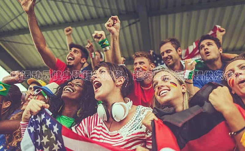 九游会登录入口官网彩讯股份足球运动员健身秘籍大揭秘，超实用视频教程供您参考