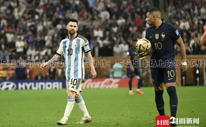 j9九游会登录入口首页旧版度小满支付足球运动员模仿动漫庆祝动作：探秘足球场上的独特风格