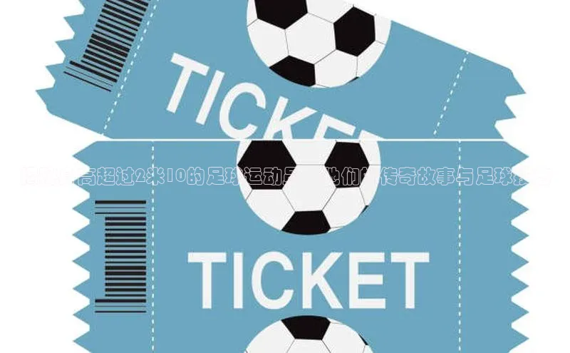 J9九游会老哥俱乐部如流揭秘身高超过2米10的足球运动员：他们的传奇故事与足球技艺