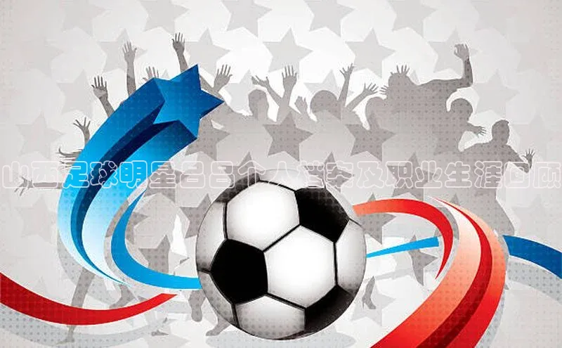 九游会ag登录j9入口姚记科技山西足球明星吕吕个人档案及职业生涯回顾