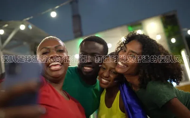 j9九游真人游戏第一平台百度游戏开放平台校队足球运动衣穿搭指南：打造时尚又舒适的校队风格