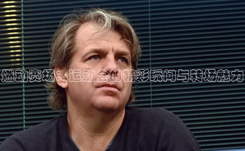 九游会登录入口官网百度手机卫士燃动赛场：运动会的精彩瞬间与转场魅力