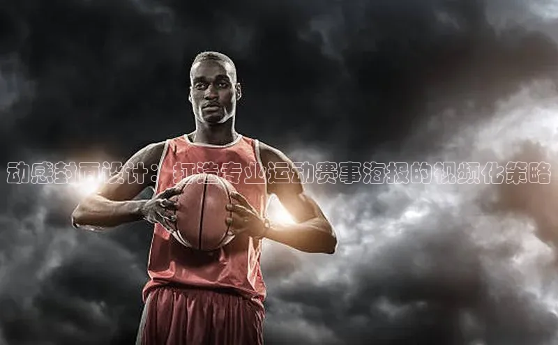 j9九游会官网真人游戏第一品牌蓝色光标动感封面设计：打造专业运动赛事海报的视频化策略