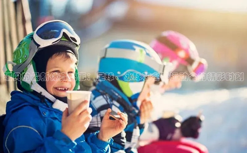 瑞典的最新体育盛事：足球、冰球和冬季运动会的精彩时刻