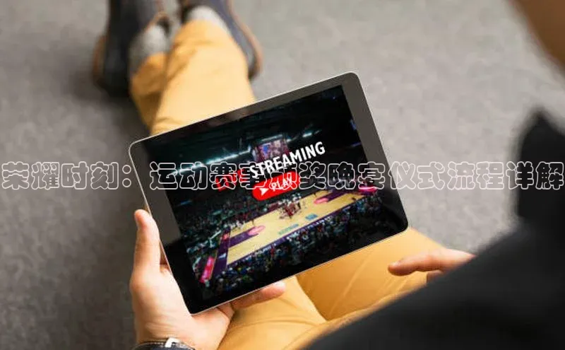 荣耀时刻：运动赛事颁奖晚宴仪式流程详解