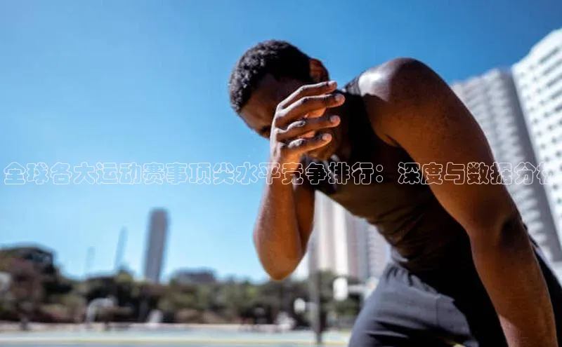 全球各大运动赛事顶尖水平竞争排行：深度与数据分析