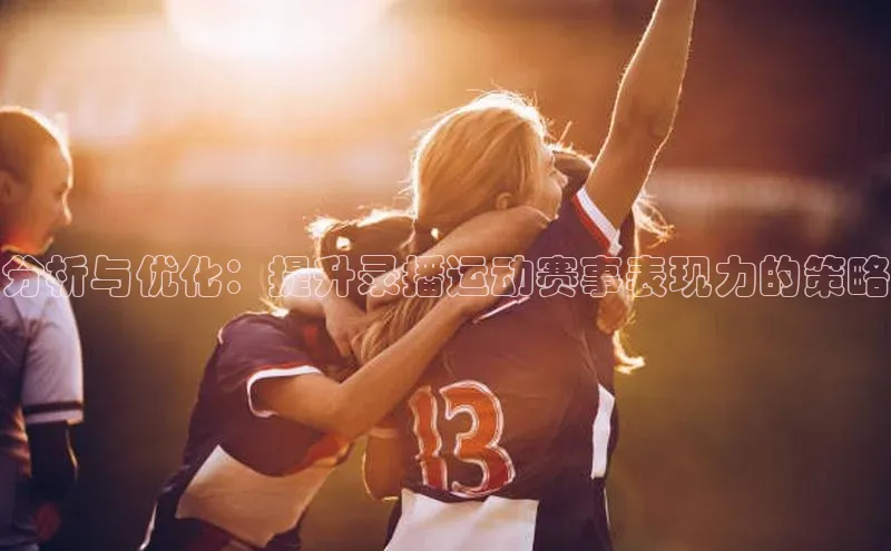 分析与优化：提升录播运动赛事表现力的策略