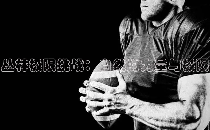 丛林极限挑战：自然的力量与极限