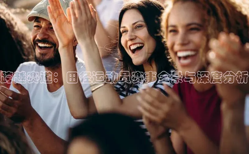 跨越赛道：田径运动员赛事全景与深度分析