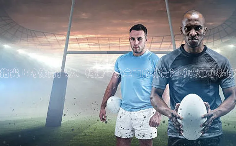 指尖上的体育狂欢：构建一款全面的体育运动赛事小程序