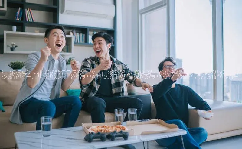 天府之国的体育盛事：成都运动赛事的举办与文化特色