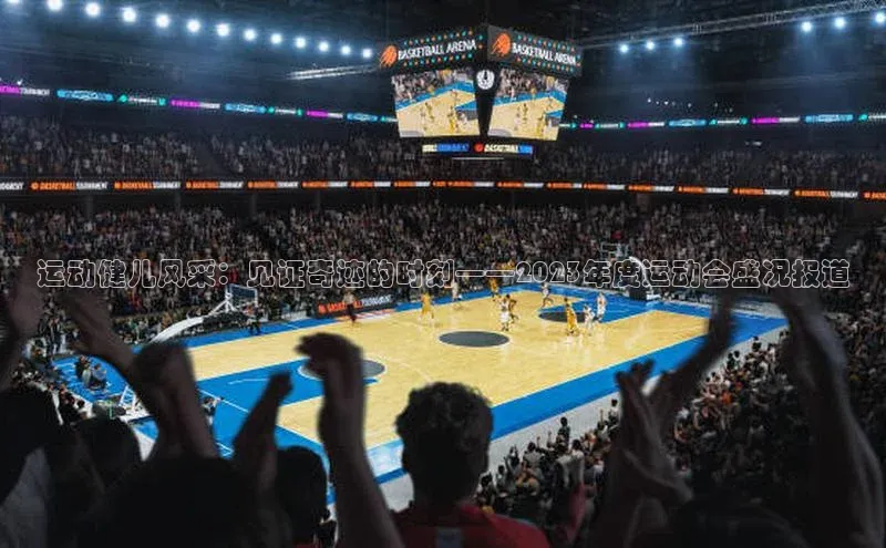 运动健儿风采：见证奇迹的时刻——2023年度运动会盛况报道