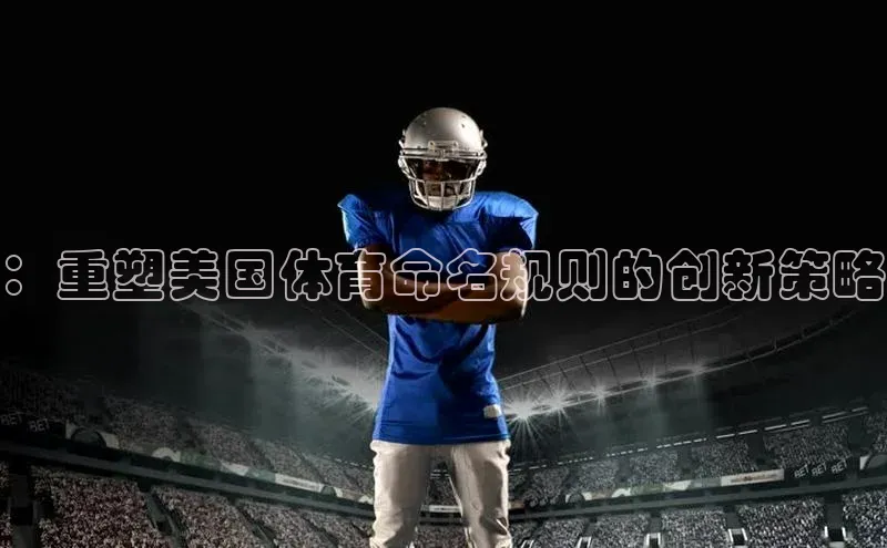 ：重塑美国体育命名规则的创新策略