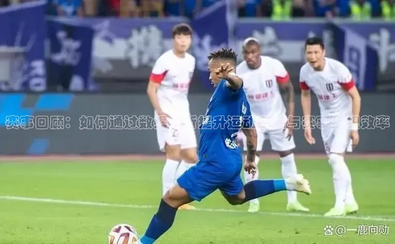 赛事回顾：如何通过数据分析提升运动表现与赛事组织效率