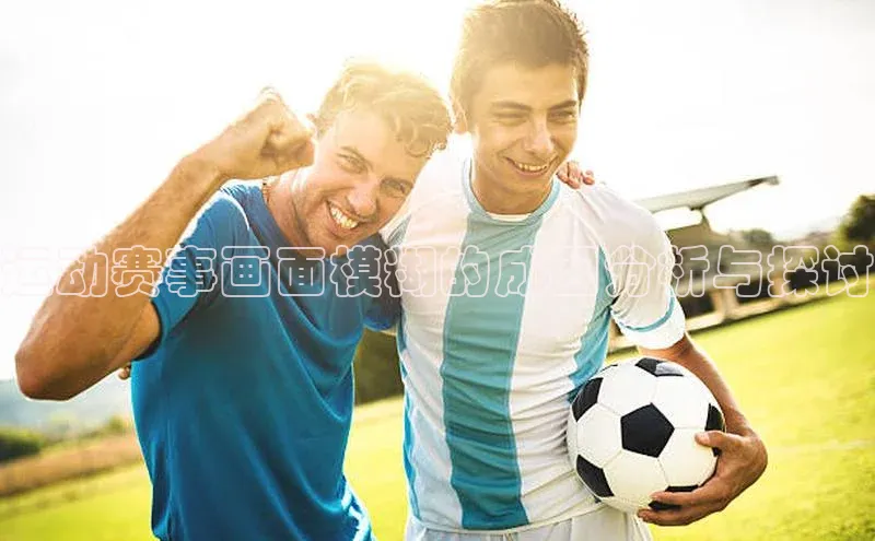 运动赛事画面模糊的成因分析与探讨