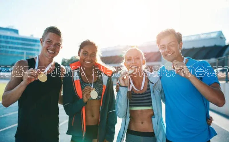 穿越千年的激情：最具历史传统的运动会赛事