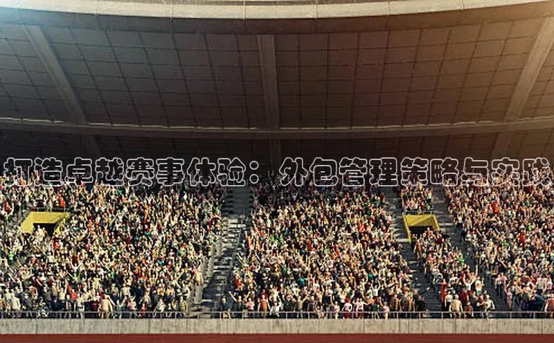 打造卓越赛事体验：外包管理策略与实践
