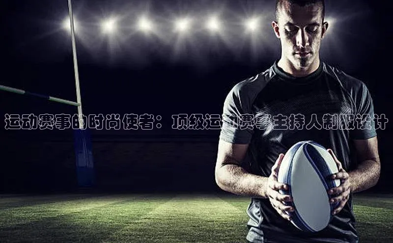 运动赛事的时尚使者：顶级运动赛事主持人制服设计