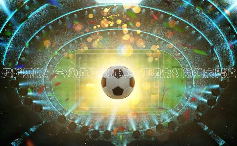 超越界限：全球顶级运动赛事视频素材的独家渠道