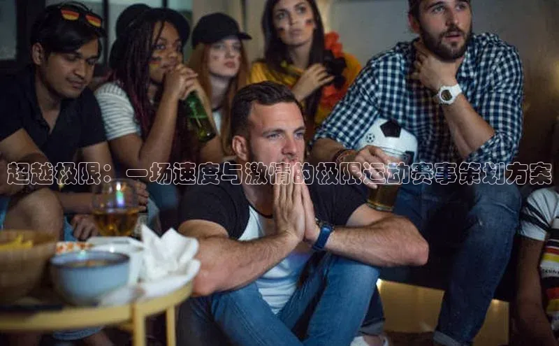 超越极限：一场速度与激情的极限运动赛事策划方案