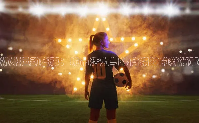 杭州运动盛事：城市活力与体育精神的新篇章