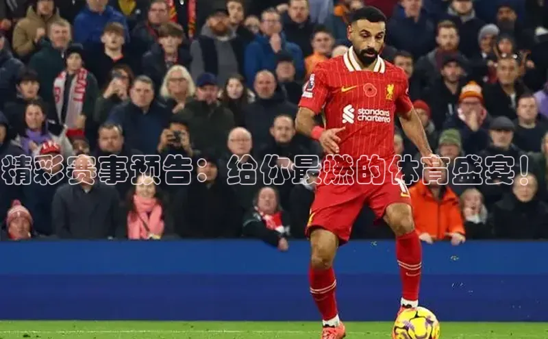 精彩赛事预告：给你最燃的体育盛宴！
